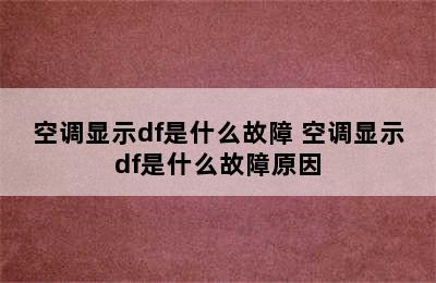 空调显示df是什么故障 空调显示df是什么故障原因